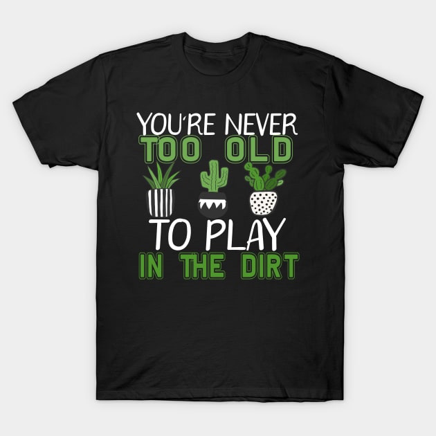 You're Never Too Old To Play In The Dirt Gardening T-Shirt by marisamegan8av